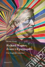Richard Wagner, il cane e il pappagallo. Una biografia emotiva