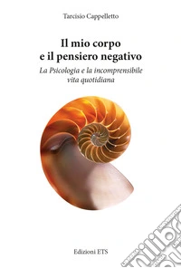 Il mio corpo e il pensiero negativo. La psicologia e la incomprensibile vita quotidiana libro