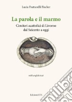 La parola e il marmo. Cimiteri acattolici di Livorno dal Seicento ad oggi. Ediz. italiana e inglese libro