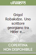 Grigol Robakidze. Uno scrittore georgiano tra Hitler e...