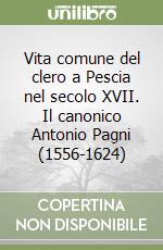 Vita comune del clero a Pescia nel secolo XVII. Il canonico Antonio Pagni (1556-1624) libro