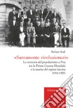 «Santamente rivoluzionari». La meteora del popolarismo a Pisa tra la Prima Guerra Mondiale e la nascita del regime fascista (1914-1925) libro