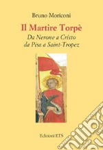 Il martire Torpè. Da Nerone a Cristo da Pisa a Saint-Tropez