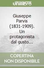 Giuseppe Parvis (1831-1909). Un protagonista dal gusto... libro