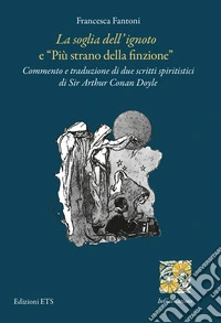 «La soglia dell'ignoto» e «Più strano della finzione». Commento e traduzione di due scritti spiritistici di Sir Arthur Conan Doyle libro