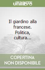 Il giardino alla francese. Politica, cultura... libro