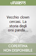 Vecchio clown cercasi. La storia degli orsi panda... libro