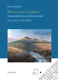 Dalla lavra a Loreto. Inseguendo una parola travisata. Acqua, pietra, sacralità diffusa libro