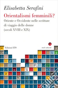 Orientalismi femminili? Oriente e Occidente nelle scritture di viaggio delle donne (secoli XVIII e XIX) libro