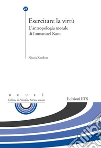 Esercitare la virtù. L'antropologia morale di Immanuel Kant libro