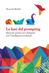 Le basi del prompting. Manuale pratico per dialogare con l'intelligenza artificiale libro