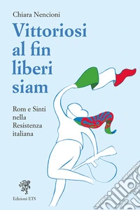 Vittoriosi, al fin liberi siam! Rom e Sinti nella Resistenza italiana libro