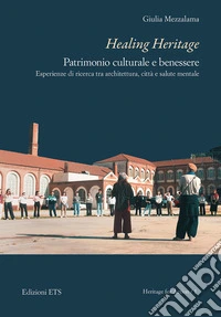 Healing Heritage. Patrimonio culturale e benessere. Esperienze di ricerca tra architettura, città e salute mentale libro