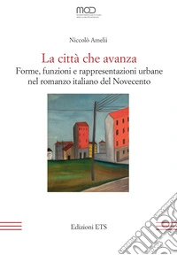 La città che avanza. Forme, funzioni e rappresentazioni urbane nel romanzo italiano del Novecento libro