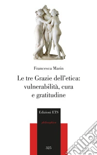 Le tre Grazie dell'etica: vulnerabilità, cura e gratitudine libro