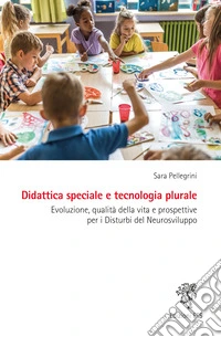 Didattica speciale e tecnologia plurale. Evoluzione, qualità della vita e prospettive per i Disturbi del Neurosviluppo libro