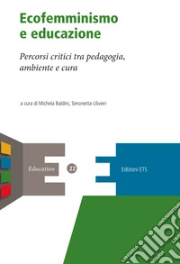 Ecofemminismo e educazione. Percorsi critici tra pedagogia, ambiente e cura libro