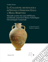 La collezione archeologica di Stefano e Gismondo Galli a Massa Marittima. Materiali ceramici dai centri dell'Etruria meridionale conservati al Museo Archeologico Giovannangelo Camporeale libro