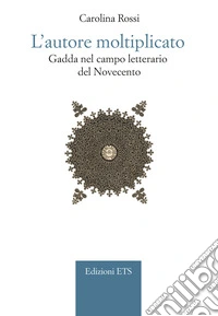 L'autore moltiplicato. Gadda nel campo letterario del novecento libro