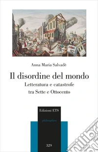 Il disordine del mondo. Letteratura e catastrofe tra Sette e Ottocento libro
