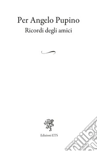 Per Angelo Pupino. Ricordi degli amici libro