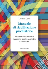 Manuale di riabilitazione psichiatrica. Strumenti e interventi in ambito familiare, clinico e lavorativo libro