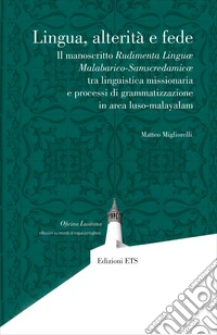 Lingua, alterità e fede. Il manoscritto Rudimenta Linguæ Malabarico-Samscredamicæ tra linguistica missionaria e processi di grammatizzazione in area luso-malayalam libro