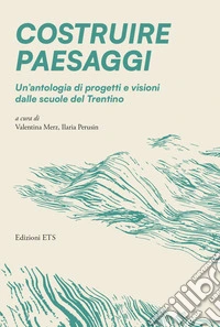 Costruire paesaggi. Un'antologia di progetti e visioni dalle scuole del Trentino libro