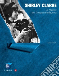 Shirley Clarke. La ragazza con la macchina da presa libro