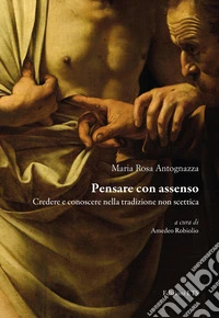 Pensare con assenso. Credere e conoscere nella tradizione non scettica libro
