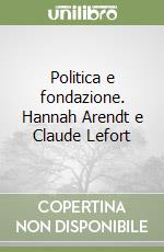 Politica e fondazione. Hannah Arendt e Claude Lefort