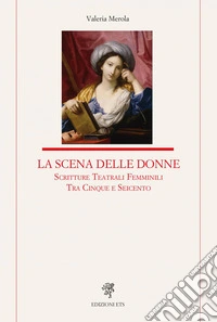 La scena delle donne. Scritture teatrali femminili tra Cinque e Seicento libro