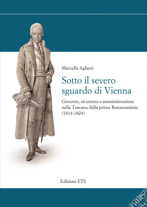 Sotto il severo sguardo di Vienna. Governo, sicurezza e amministrazione nella Toscana della prima Restaurazione (1814-1824)