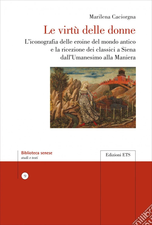 Le virtù delle donne. L'iconografia delle eroine del mondo antico e la ricezione dei classici a Siena dall'Umanesimo alla Maniera
