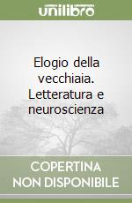 Elogio della vecchiaia. Letteratura e neuroscienza libro