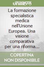 La formazione specialistica medica nell'Unione Europea. Una visione comparativa per una riforma italiana libro