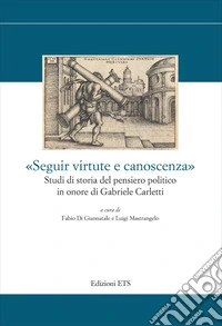 «Seguir virtute e canoscenza». Studi di storia del pensiero politico in onore di Gabriele Carletti libro