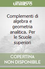 Complementi di algebra e geometria analitica. Per le Scuole superiori libro