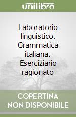 Laboratorio linguistico. Grammatica italiana. Eserciziario ragionato libro