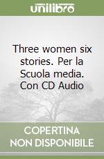 Three women six stories. Per la Scuola media. Con CD Audio libro