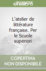 L'atelier de littérature française. Per le Scuole superiori libro