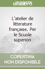 L'atelier de litterature française. Per le Scuole superiori libro