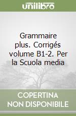 Grammaire plus. Corrigés volume B1-2. Per la Scuola media libro