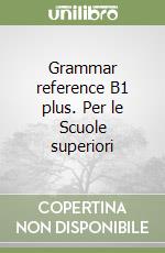 Grammar reference B1 plus. Per le Scuole superiori libro