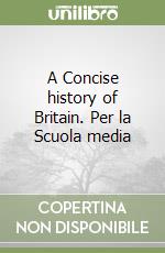 A Concise history of Britain. Per la Scuola media libro