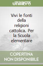 Vivi le fonti della religioni cattolica. Per la Scuola elementare libro