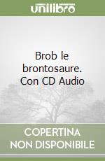 Brob le brontosaure. Con CD Audio libro