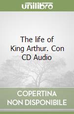 The life of King Arthur. Con CD Audio libro