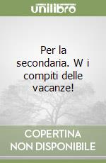 Per la secondaria. W i compiti delle vacanze! libro