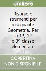 Risorse e strumenti per l'insegnante. Geometria. Per la 1ª, 2ª e 3ª classe elementare libro